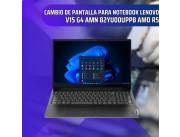 CAMBIO DE PANTALLA PARA NOTEBOOK LENOVO V15 G4 AMN 82YU00UPPB AMD R5