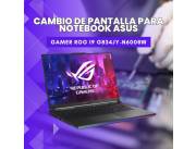 CAMBIO DE PANTALLA PARA NOTEBOOK ASUS GAMER ROG I9 G834JY-N6008W
