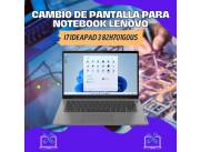 CAMBIO DE PANTALLA PARA NOTEBOOK LENOVO I7 IDEAPAD 3 82H701G0US